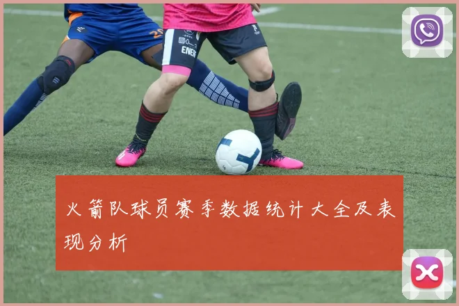 火箭队球员赛季数据统计大全及表现分析