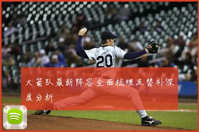 火箭队最新阵容全面梳理及替补深度分析