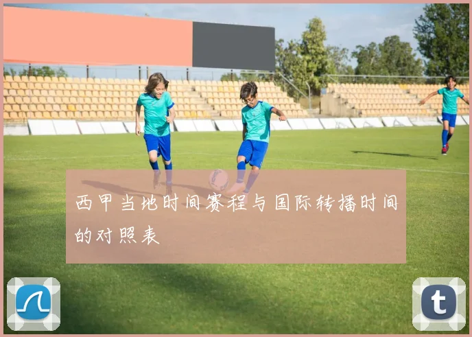 西甲当地时间赛程与国际转播时间的对照表