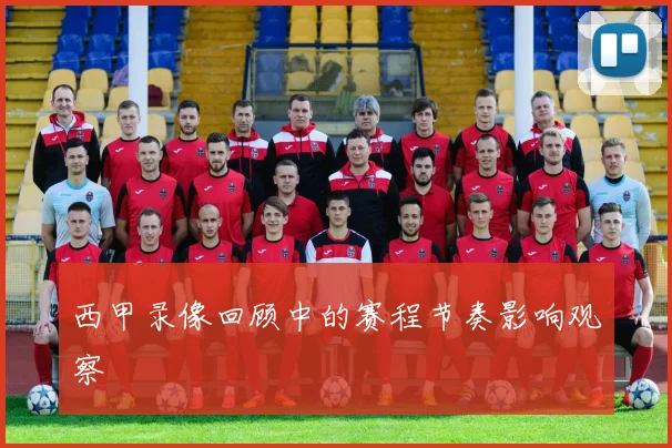 西甲录像回顾中的赛程节奏影响观察