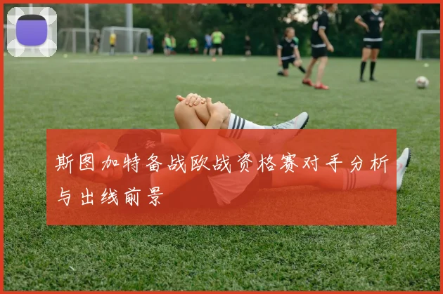 斯图加特备战欧战资格赛对手分析与出线前景
