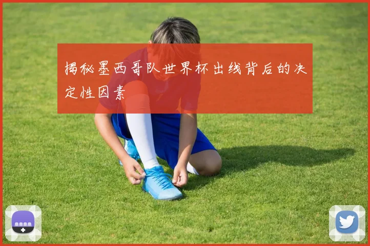 揭秘墨西哥队世界杯出线背后的决定性因素