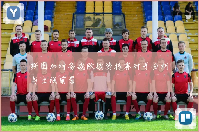 斯图加特备战欧战资格赛对手分析与出线前景