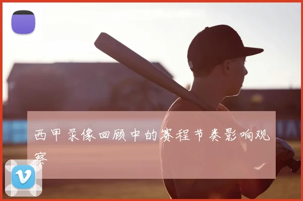 西甲录像回顾中的赛程节奏影响观察