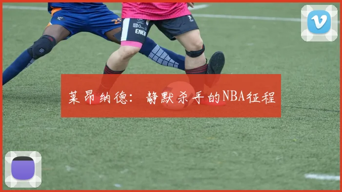 莱昂纳德：静默杀手的NBA征程